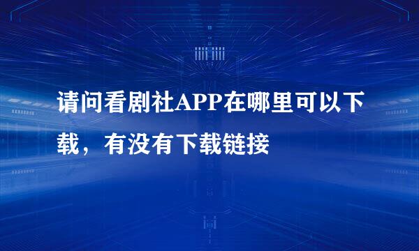 请问看剧社APP在哪里可以下载，有没有下载链接
