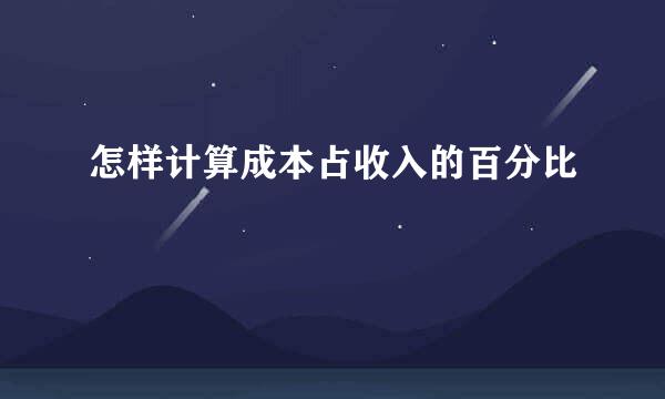 怎样计算成本占收入的百分比
