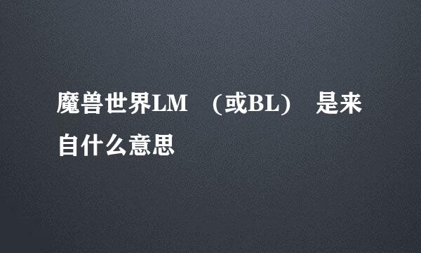 魔兽世界LM (或BL) 是来自什么意思