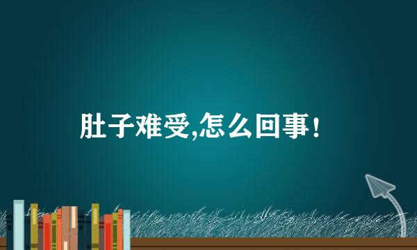 肚子难受,怎么回事！