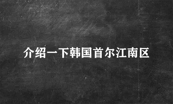 介绍一下韩国首尔江南区