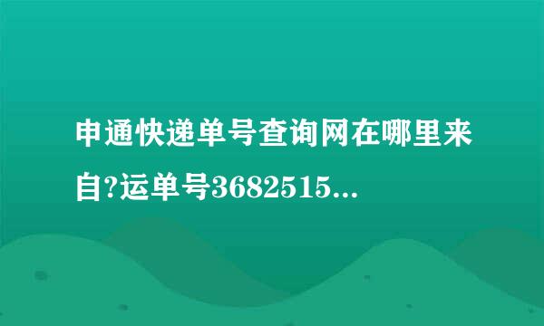 申通快递单号查询网在哪里来自?运单号368251517052为什么自己在申通官网都查不到？