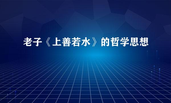 老子《上善若水》的哲学思想