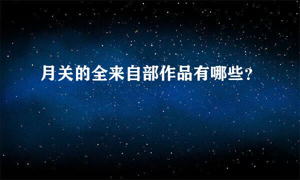 月关的全来自部作品有哪些？
