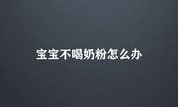 宝宝不喝奶粉怎么办