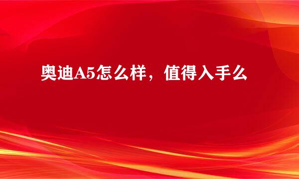 奥迪A5怎么样，值得入手么