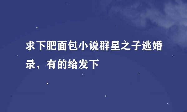求下肥面包小说群星之子逃婚录，有的给发下