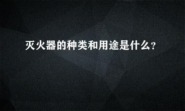 灭火器的种类和用途是什么？