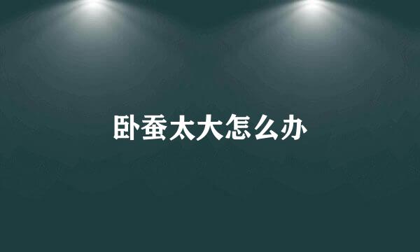 卧蚕太大怎么办