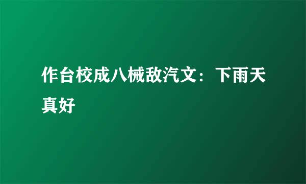 作台校成八械敌汽文：下雨天真好