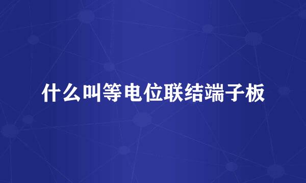 什么叫等电位联结端子板