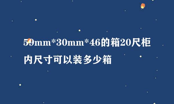 59mm*30mm*46的箱20尺柜内尺寸可以装多少箱