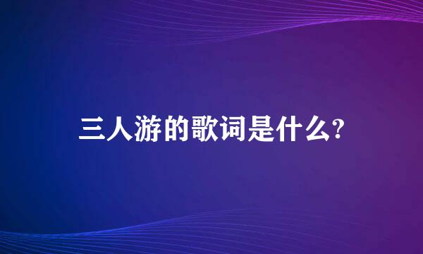 三人游的歌词是什么?