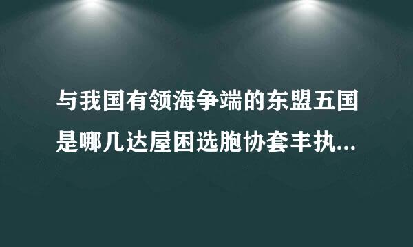 与我国有领海争端的东盟五国是哪几达屋困选胞协套丰执里个国家