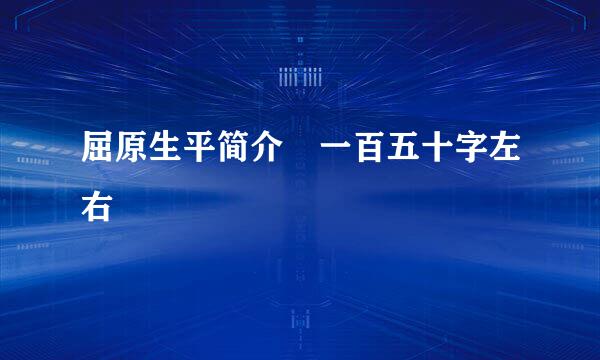 屈原生平简介 一百五十字左右