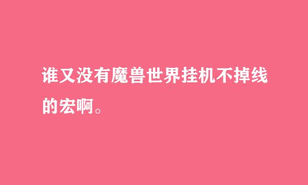 谁又没有魔兽世界挂机不掉线的宏啊。