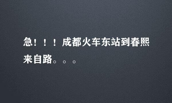 急！！！成都火车东站到春熙来自路。。。