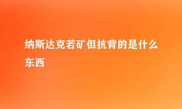 纳斯达克若矿但抗背的是什么东西