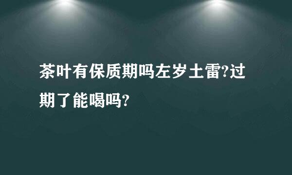 茶叶有保质期吗左岁土雷?过期了能喝吗?