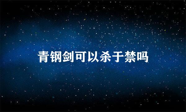 青钢剑可以杀于禁吗