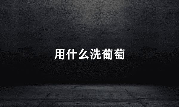 用什么洗葡萄