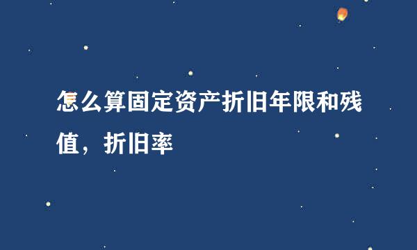 怎么算固定资产折旧年限和残值，折旧率