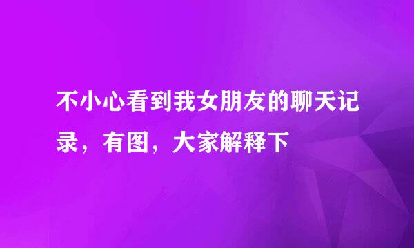 不小心看到我女朋友的聊天记录，有图，大家解释下