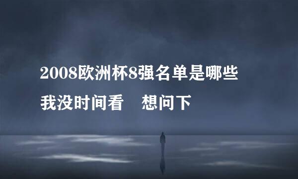 2008欧洲杯8强名单是哪些 我没时间看 想问下