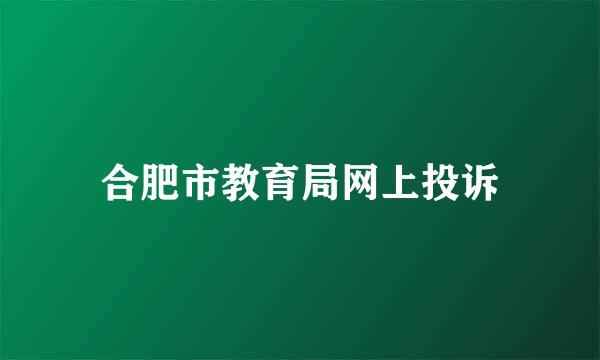 合肥市教育局网上投诉