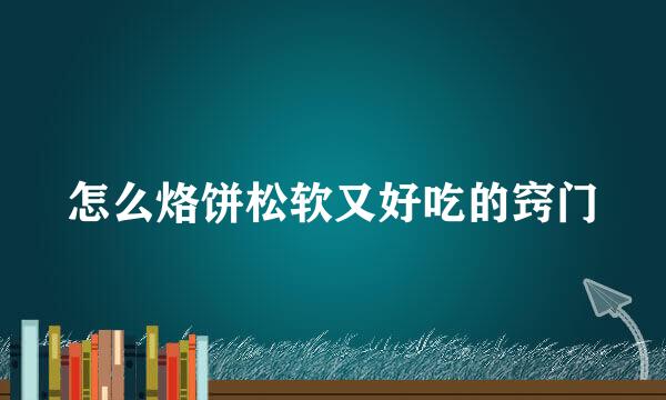 怎么烙饼松软又好吃的窍门