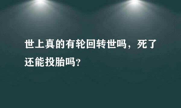 世上真的有轮回转世吗，死了还能投胎吗？