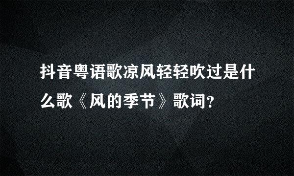 抖音粤语歌凉风轻轻吹过是什么歌《风的季节》歌词？