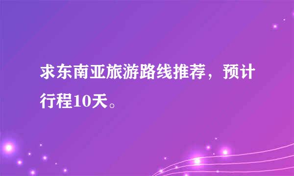 求东南亚旅游路线推荐，预计行程10天。