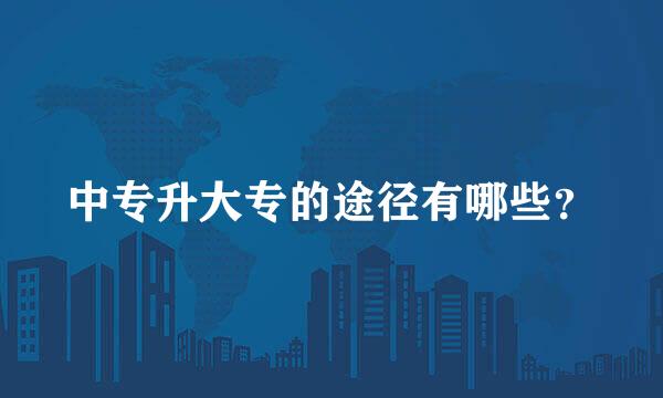中专升大专的途径有哪些？