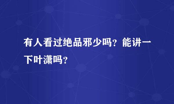 有人看过绝品邪少吗？能讲一下叶潇吗？