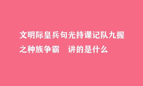 文明际皇兵句光持课记队九握之种族争霸 讲的是什么