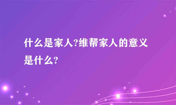 什么是家人?维帮家人的意义是什么?