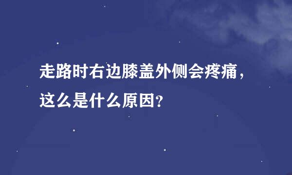 走路时右边膝盖外侧会疼痛，这么是什么原因？