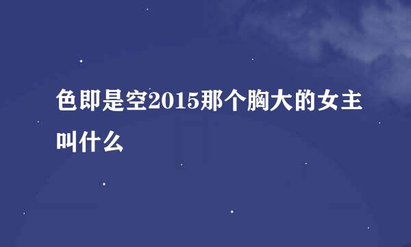 色即是空2015那个胸大的女主叫什么