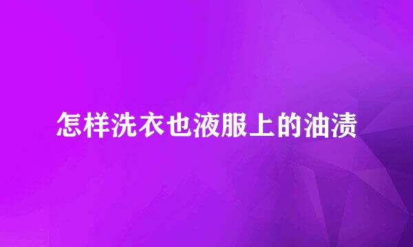 怎样洗衣也液服上的油渍