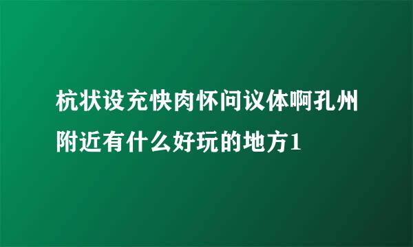 杭状设充快肉怀问议体啊孔州附近有什么好玩的地方1