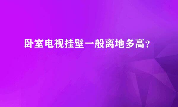 卧室电视挂壁一般离地多高？