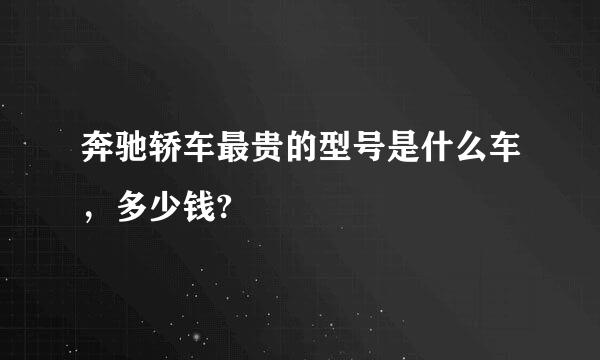 奔驰轿车最贵的型号是什么车，多少钱?