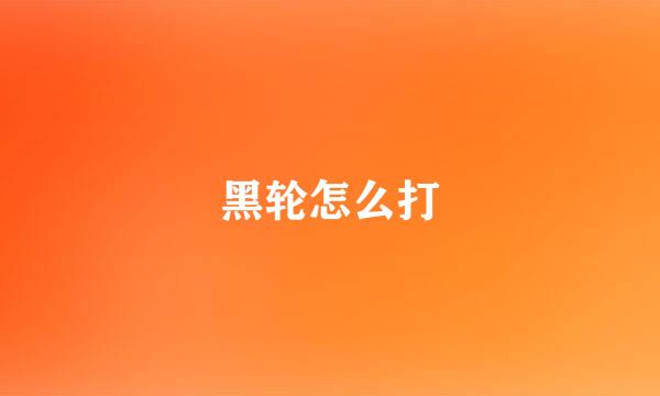 黑轮怎么打