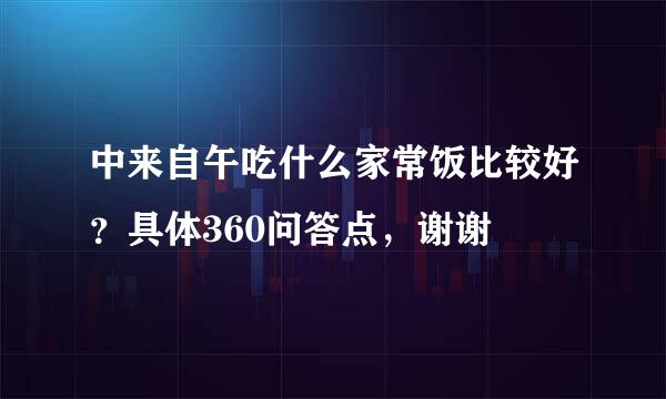中来自午吃什么家常饭比较好？具体360问答点，谢谢