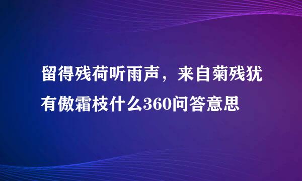 留得残荷听雨声，来自菊残犹有傲霜枝什么360问答意思