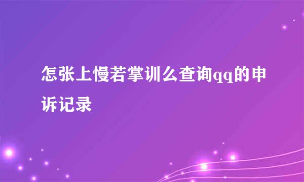 怎张上慢若掌训么查询qq的申诉记录