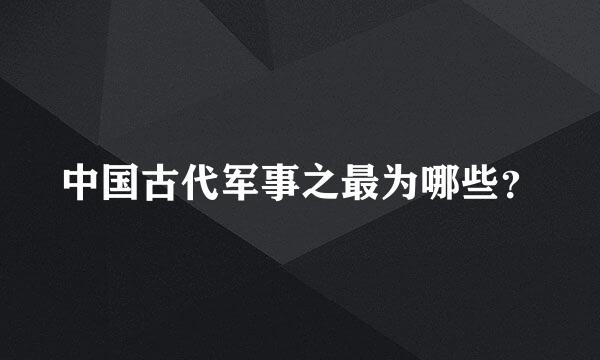 中国古代军事之最为哪些？