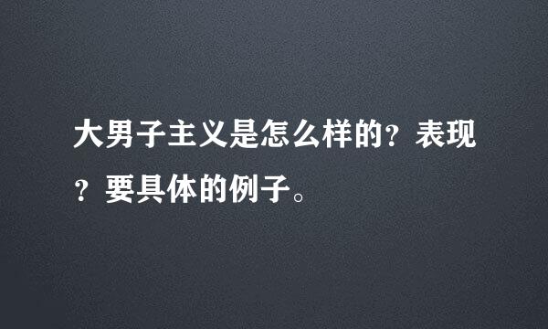 大男子主义是怎么样的？表现？要具体的例子。