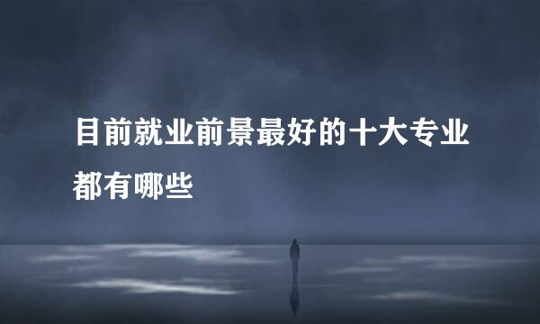 目前就业前景最好的十大专业都有哪些